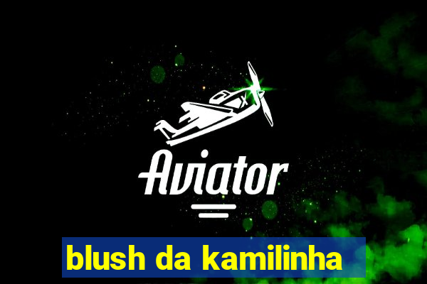 blush da kamilinha